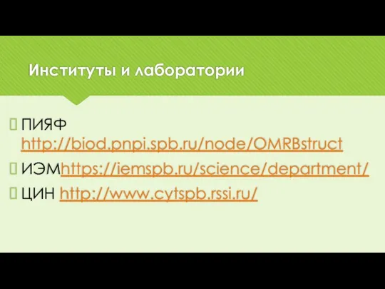 Институты и лаборатории ПИЯФ http://biod.pnpi.spb.ru/node/OMRBstruct ИЭМhttps://iemspb.ru/science/department/ ЦИН http://www.cytspb.rssi.ru/
