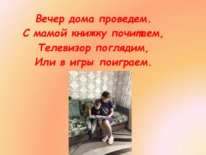 Вечер дома проведем. С мамой книжку почитаем, Телевизор поглядим, Или в игры поиграем.