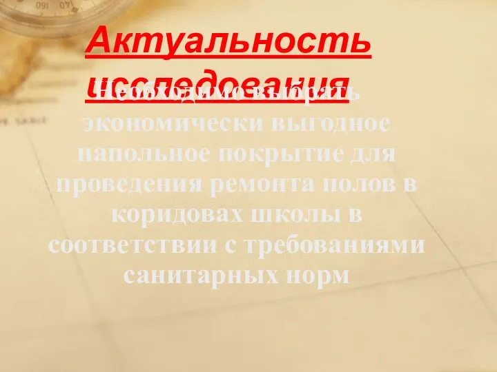 Актуальность исследования Необходимо выбрать экономически выгодное напольное покрытие для проведения ремонта полов