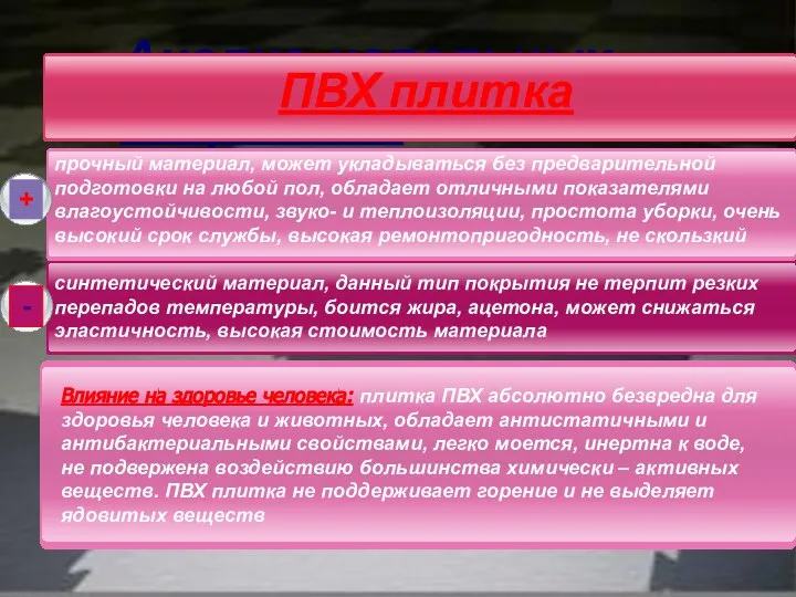 Анализ напольных покрытий: + - ПВХ плитка прочный материал, может укладываться без