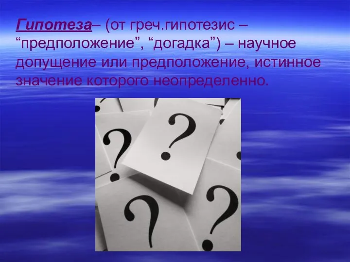 Гипотеза– (от греч.гипотезис – “предположение”, “догадка”) – научное допущение или предположение, истинное значение которого неопределенно.