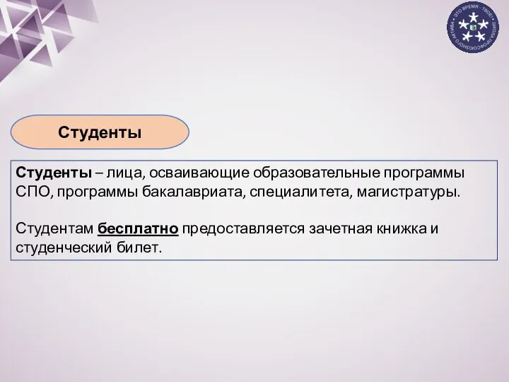 Студенты Студенты – лица, осваивающие образовательные программы СПО, программы бакалавриата, специалитета, магистратуры.