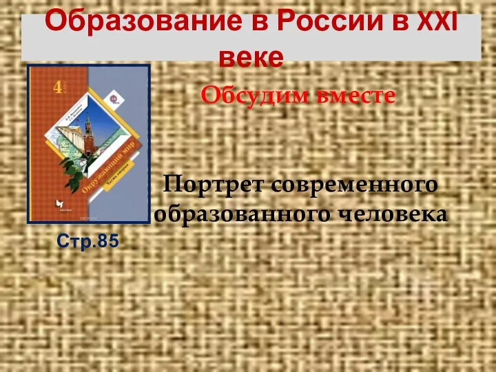 Образование в России в XXI веке Стр.85 Обсудим вместе Портрет современного образованного человека