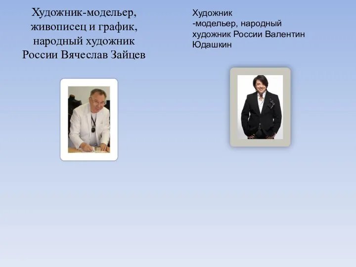 Художник-модельер, живописец и график, народный художник России Вячеслав Зайцев Художник -модельер, народный художник России Валентин Юдашкин