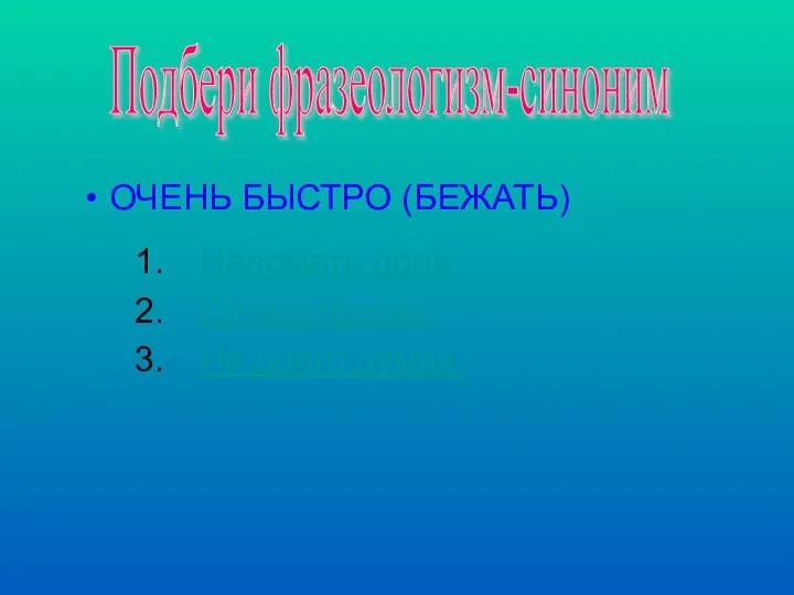 Наломать дров. Сломя голову. Не долго думая. ОЧЕНЬ БЫСТРО (БЕЖАТЬ) Подбери фразеологизм-синоним