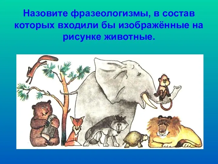 Назовите фразеологизмы, в состав которых входили бы изображённые на рисунке животные.