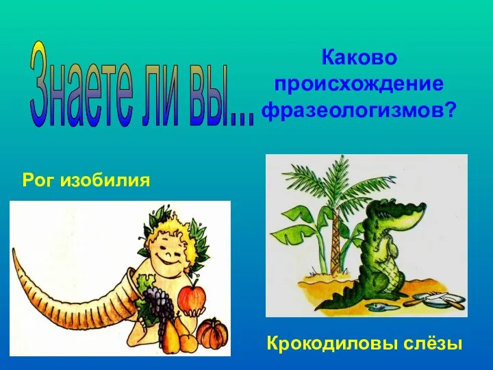 Каково происхождение фразеологизмов? Рог изобилия Крокодиловы слёзы Знаете ли вы...