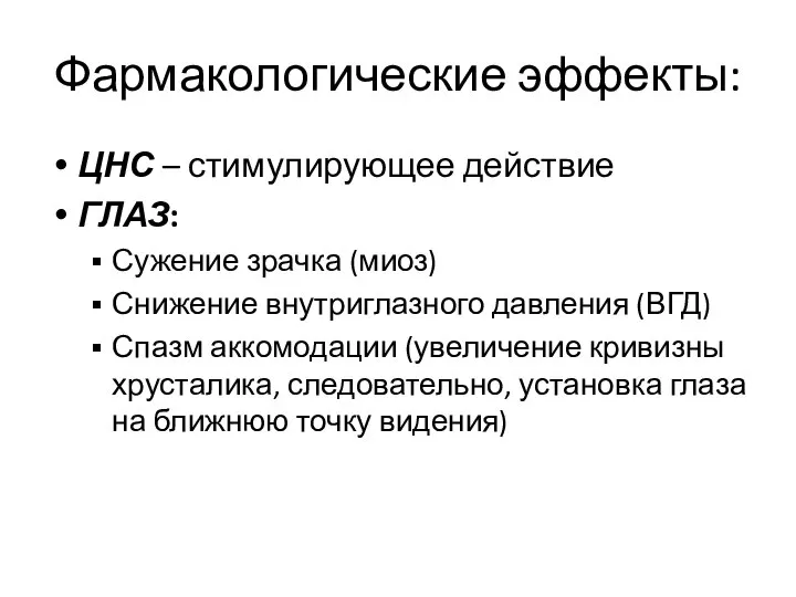 Фармакологические эффекты: ЦНС – стимулирующее действие ГЛАЗ: Сужение зрачка (миоз) Снижение внутриглазного