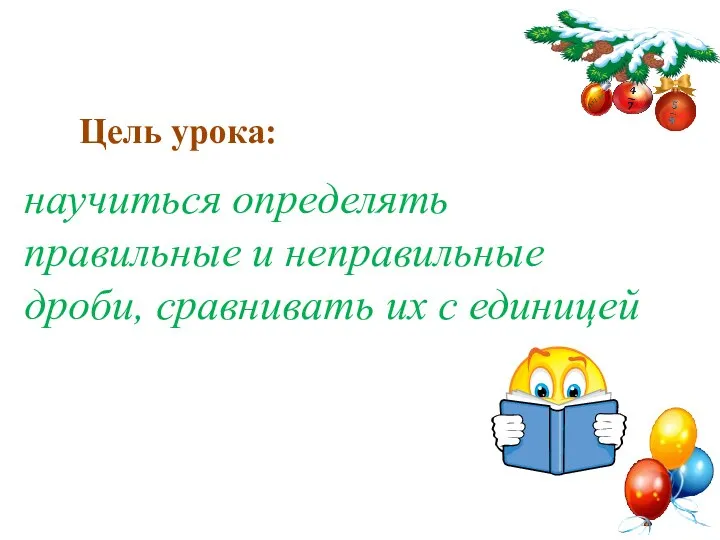 научиться определять правильные и неправильные дроби, сравнивать их с единицей Цель урока: