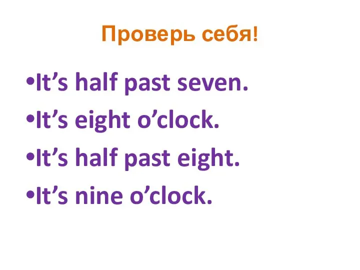 Проверь себя! It’s half past seven. It’s eight o’clock. It’s half past eight. It’s nine o’clock.