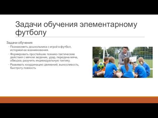 Задачи обучения элементарному футболу Задачи обучения Познакомить дошкольника с игрой в футбол,