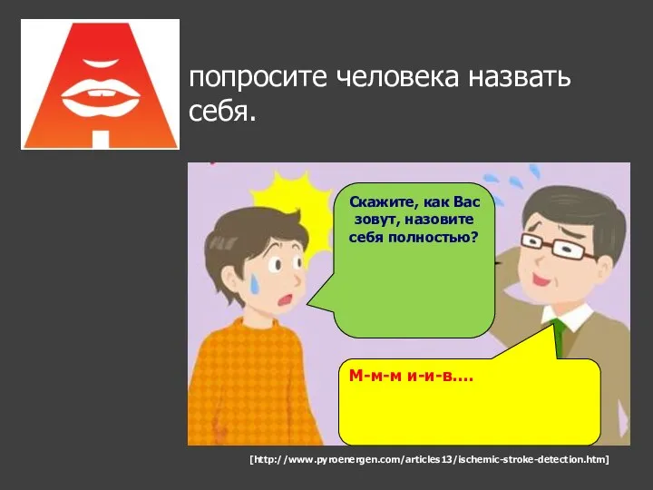 попросите человека назвать себя. М-м-м и-и-в…. Скажите, как Вас зовут, назовите себя полностью? [http://www.pyroenergen.com/articles13/ischemic-stroke-detection.htm]