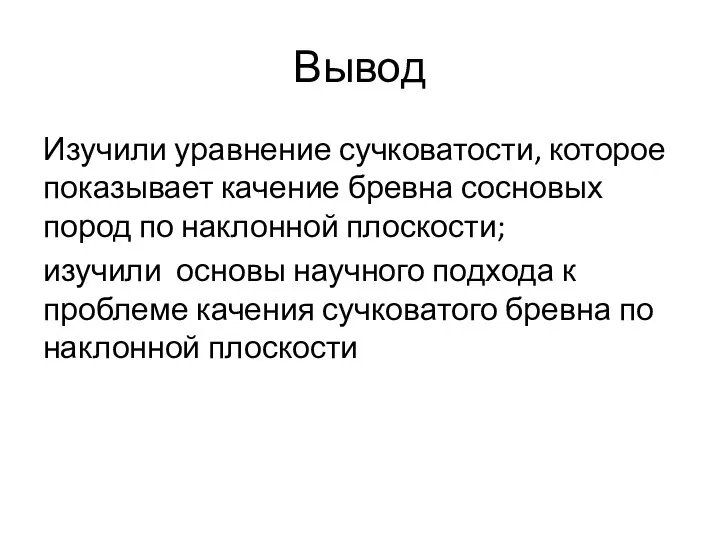 Вывод Изучили уравнение сучковатости, которое показывает качение бревна сосновых пород по наклонной