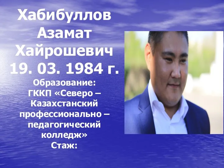 Хабибуллов Азамат Хайрошевич 19. 03. 1984 г. Образование: ГККП «Северо – Казахстанский