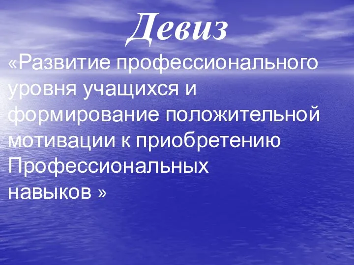 Девиз «Развитие профессионального уровня учащихся и формирование положительной мотивации к приобретению Профессиональных навыков »