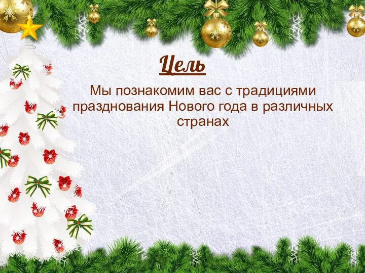 Цель Мы познакомим вас с традициями празднования Нового года в различных странах