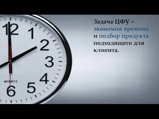 Задача ЦФУ – экономия времени и подбор продукта подходящего для клиента.