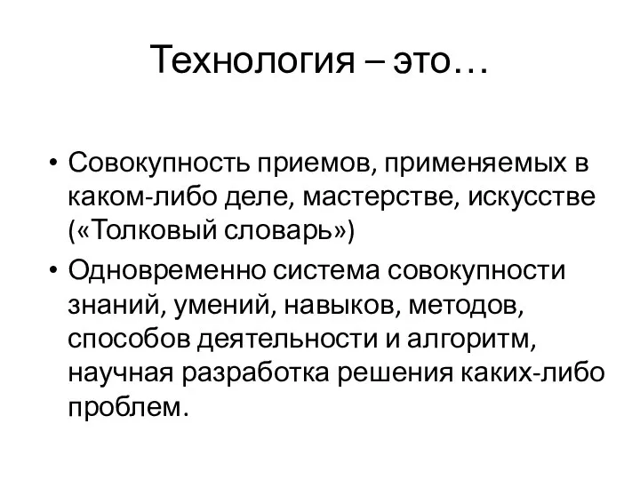 Технология – это… Совокупность приемов, применяемых в каком-либо деле, мастерстве, искусстве («Толковый