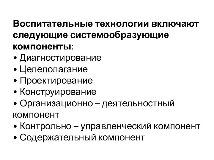 Воспитательные технологии включают следующие системообразующие компоненты: • Диагностирование • Целеполагание • Проектирование