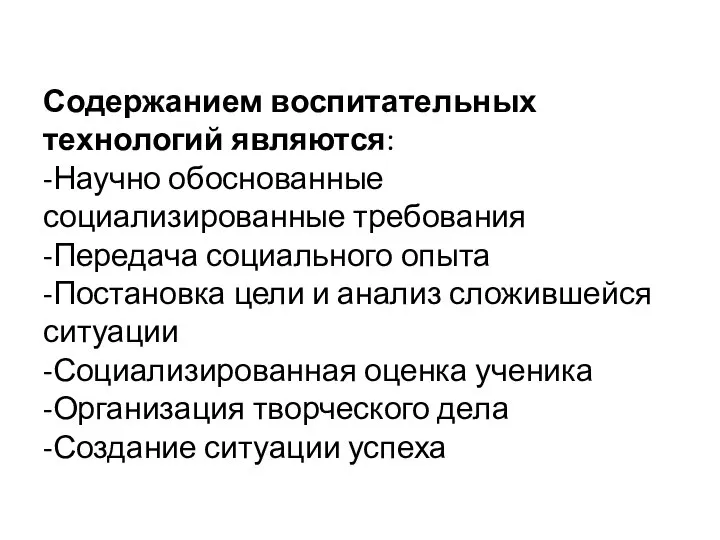 Содержанием воспитательных технологий являются: -Научно обоснованные социализированные требования -Передача социального опыта -Постановка