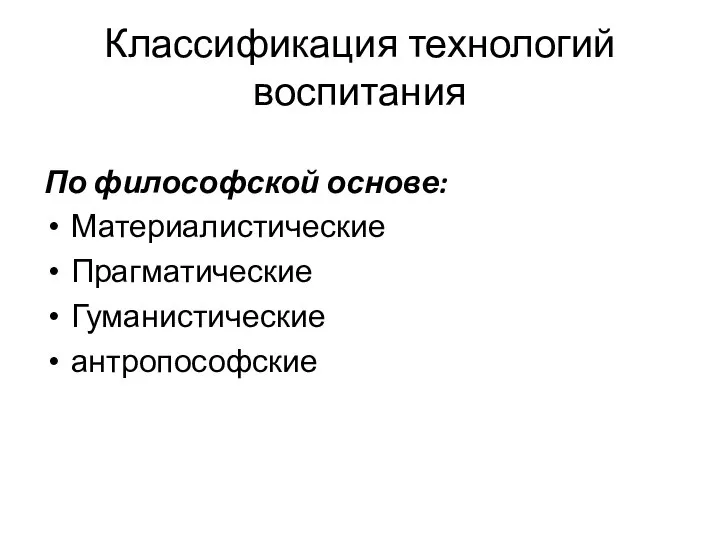 Классификация технологий воспитания По философской основе: Материалистические Прагматические Гуманистические антропософские