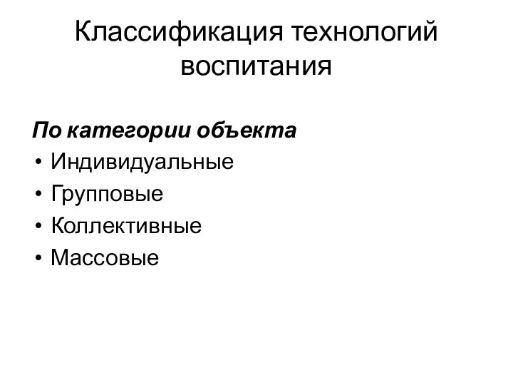 Классификация технологий воспитания По категории объекта Индивидуальные Групповые Коллективные Массовые