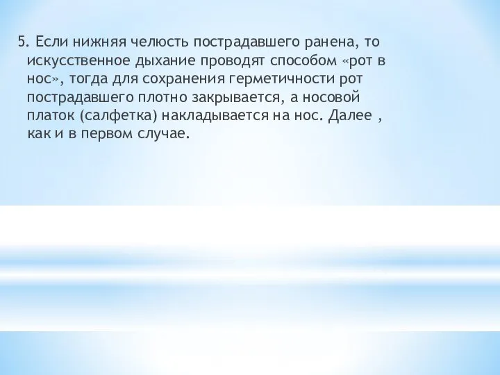 5. Если нижняя челюсть пострадавшего ранена, то искусственное дыхание проводят способом «рот