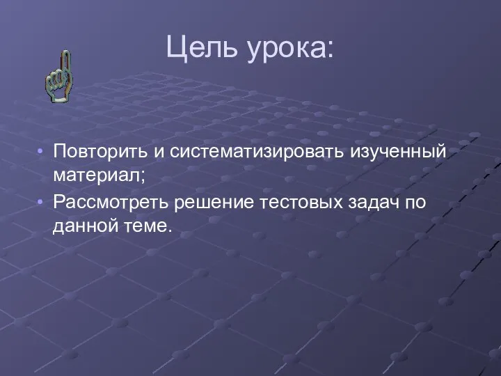 Цель урока: Повторить и систематизировать изученный материал; Рассмотреть решение тестовых задач по данной теме.