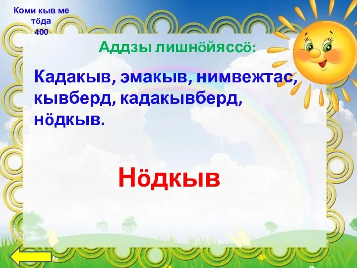 Аддзы лишнöйяссö: Коми кыв ме тöда 400 Кадакыв, эмакыв, нимвежтас, кывберд, кадакывберд, нöдкыв. Нöдкыв