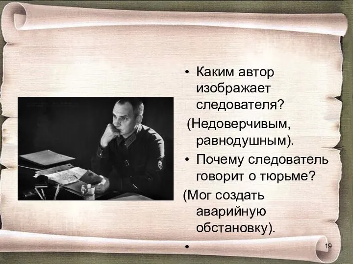 Каким автор изображает следователя? (Недоверчивым, равнодушным). Почему следователь говорит о тюрьме? (Мог создать аварийную обстановку).