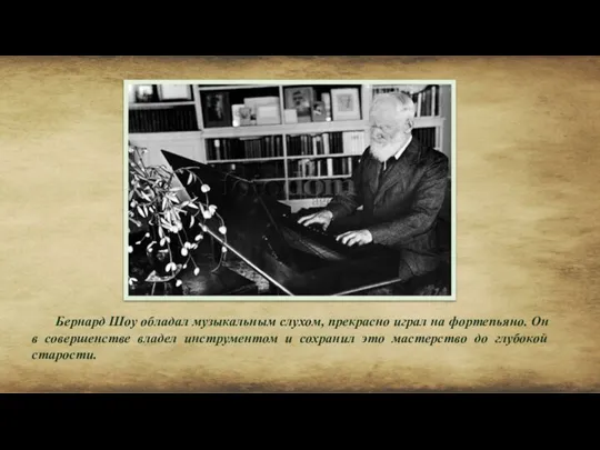 Бернард Шоу обладал музыкальным слухом, прекрасно играл на фортепьяно. Он в совершенстве