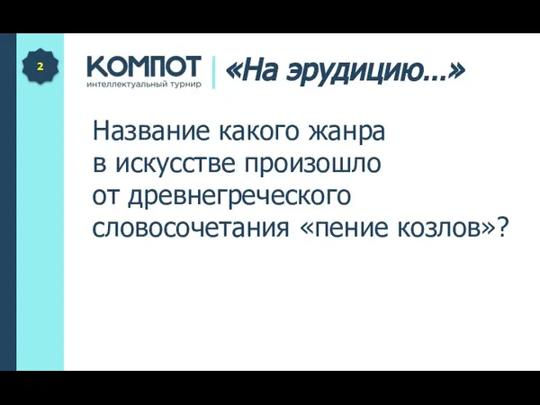 Название какого жанра в искусстве произошло от древнегреческого словосочетания «пение козлов»? 2 «На эрудицию…»