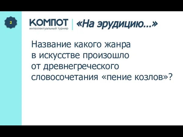 Название какого жанра в искусстве произошло от древнегреческого словосочетания «пение козлов»? 2 «На эрудицию…»