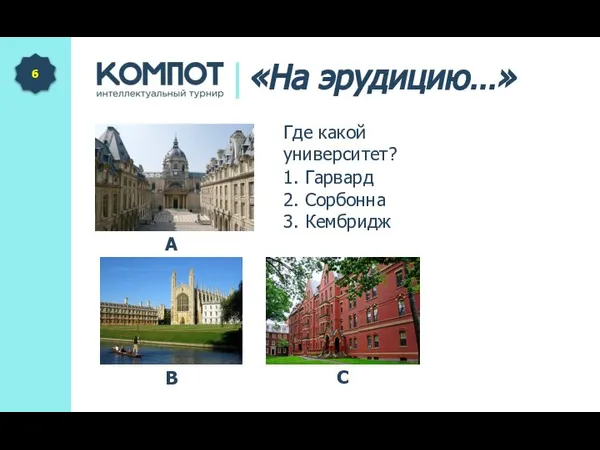 Где какой университет? 6 А «На эрудицию…» C 1. Гарвард B 3. Кембридж 2. Сорбонна