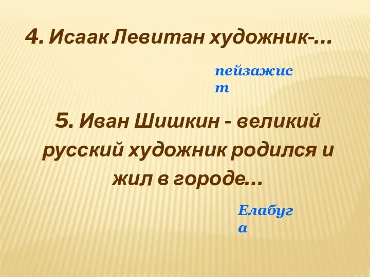 4. Исаак Левитан художник-… пейзажист 5. Иван Шишкин - великий русский художник