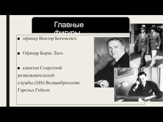 Главные фигуры офицер Виктор Богомолец Офицер Борис Лаго капитан Секретной разведывательной службы (SIS) Великобритании Гарольд Гибсон