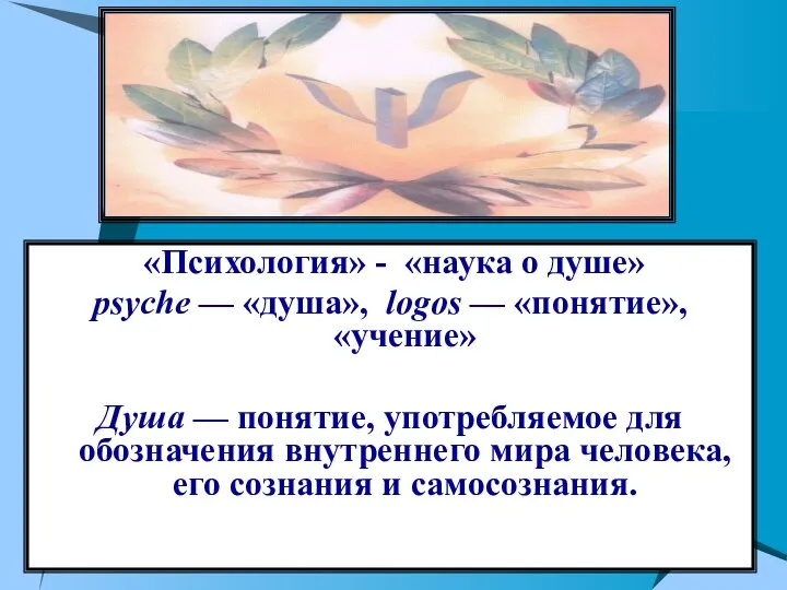 «Психология» - «наука о душе» psyche — «душа», logos — «понятие», «учение»