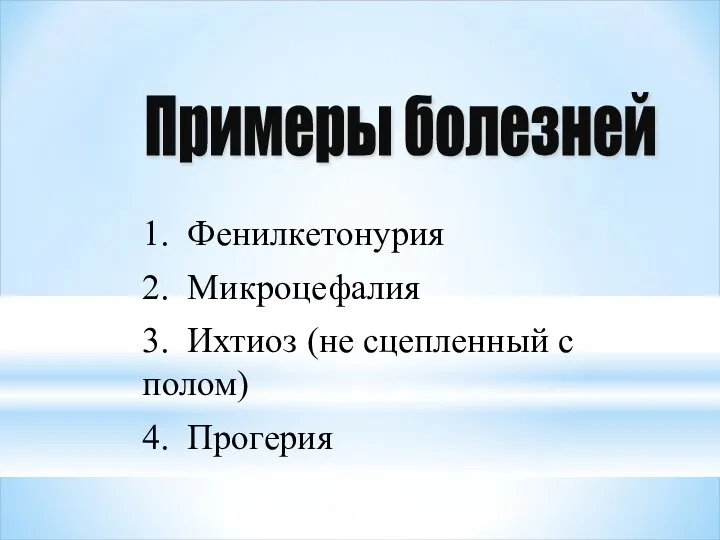 1. Фенилкетонурия 2. Микроцефалия 3. Ихтиоз (не сцепленный с полом) 4. Прогерия Примеры болезней