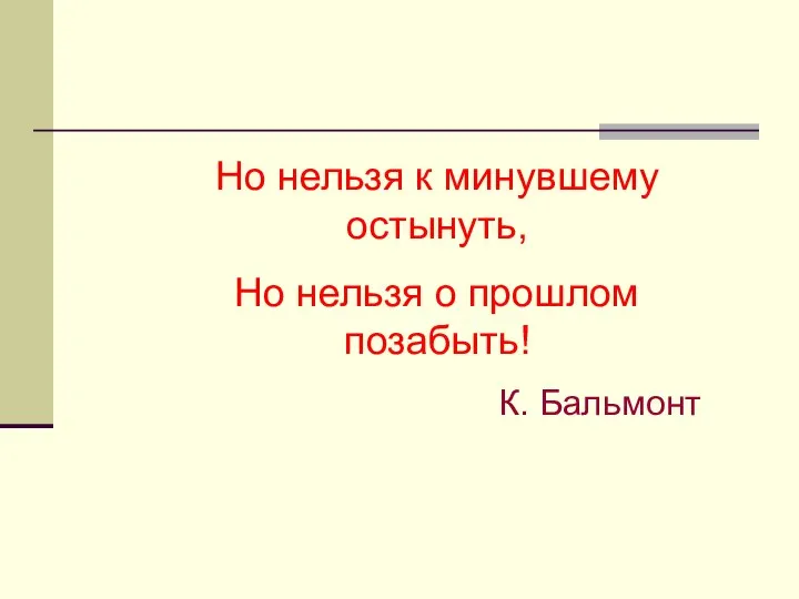 Но нельзя к минувшему остынуть, Но нельзя о прошлом позабыть! К. Бальмонт