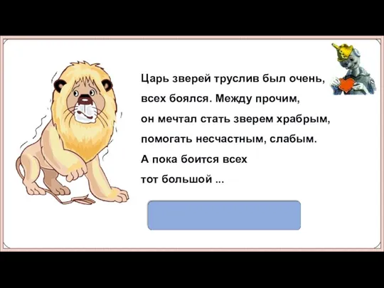 Трусливый Лев Царь зверей труслив был очень, всех боялся. Между прочим, он