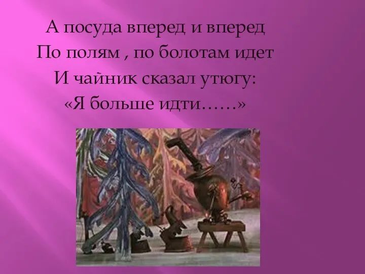 А посуда вперед и вперед По полям , по болотам идет И