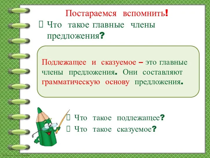 Постараемся вспомнить! Что такое главные члены предложения? Подлежащее и сказуемое – это