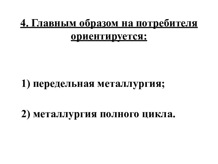 4. Главным образом на потребителя ориентируется: 1) передельная металлургия; 2) металлургия полного цикла.