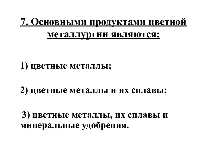 7. Основными продуктами цветной металлургии являются: 1) цветные металлы; 2) цветные металлы