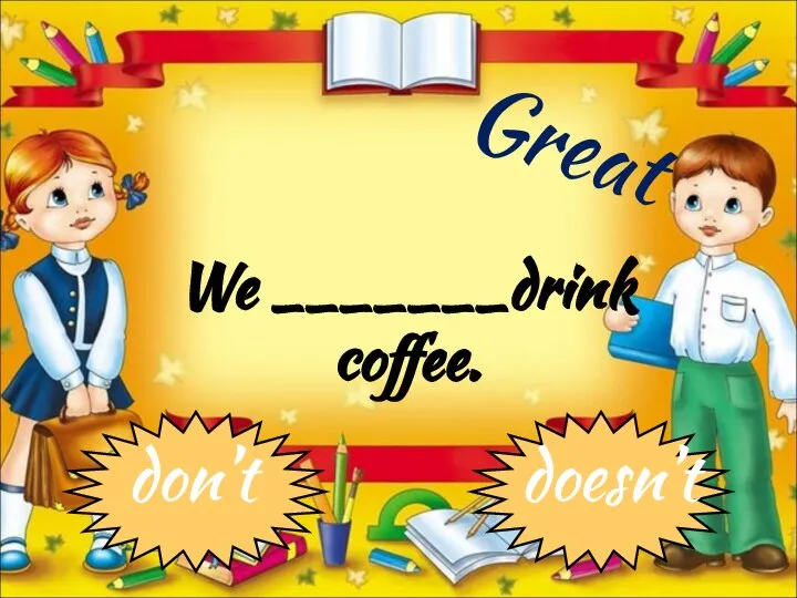 We _______drink coffee. don’t doesn’t Great