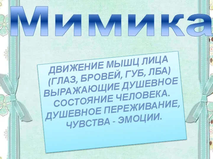 Мимика ДВИЖЕНИЕ МЫШЦ ЛИЦА (ГЛАЗ, БРОВЕЙ, ГУБ, ЛБА) ВЫРАЖАЮЩИЕ ДУШЕВНОЕ СОСТОЯНИЕ ЧЕЛОВЕКА.