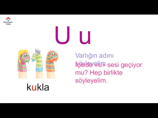 U u Varlığın adını söyleyelim. İçinde «u» sesi geçiyor mu? Hep birlikte söyleyelim. kukla