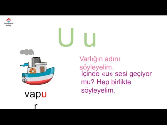 U u Varlığın adını söyleyelim. İçinde «u» sesi geçiyor mu? Hep birlikte söyleyelim. vapur