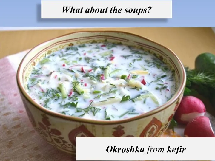 Borsch, shchi, solyanka, rassolnik and okroshka from kvas or kefir are very popular. Okroshka from kefir
