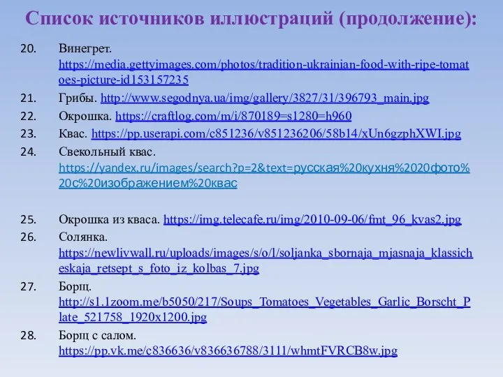 Винегрет. https://media.gettyimages.com/photos/tradition-ukrainian-food-with-ripe-tomatoes-picture-id153157235 Грибы. http://www.segodnya.ua/img/gallery/3827/31/396793_main.jpg Окрошка. https://craftlog.com/m/i/870189=s1280=h960 Квас. https://pp.userapi.com/c851236/v851236206/58b14/xUn6gzphXWI.jpg Свекольный квас. https://yandex.ru/images/search?p=2&text=русская%20кухня%2020фото%20с%20изображением%20квас Окрошка